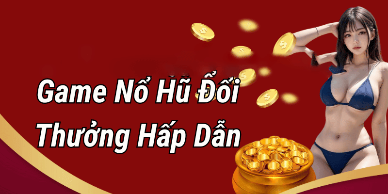 CHIẾN THUẬT VÀ HƯỚNG DẪN CÁCH CHƠI NỔ HŨ ĐỔI THƯỞNG